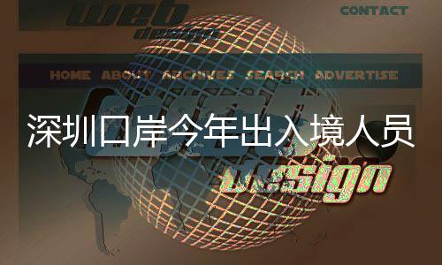 今年境人口岸深圳员已亿人出入超1次