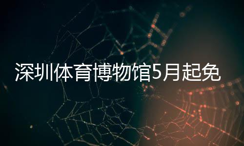 博物体育免预深圳月起约馆5