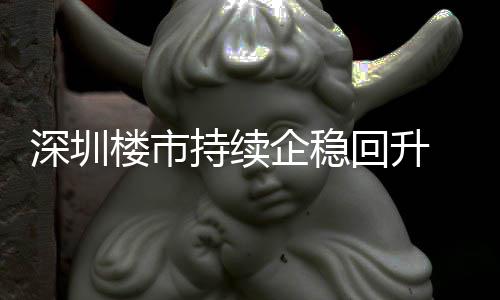 宅累计成交近套，回升楼市来住来新深圳月以一年持续创近高企稳