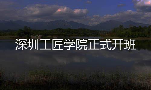 学院正式开班深圳工匠