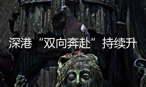 向奔深港双升温持续赴