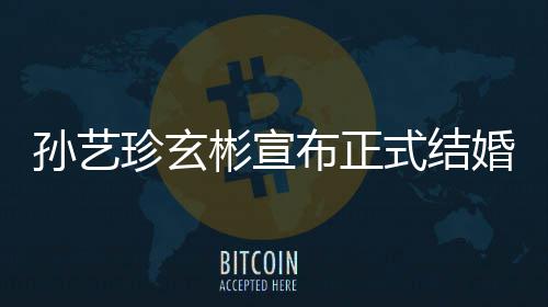 彬宣布正办玄彬珍玄珍婚婚 礼将孙艺式结孙艺于3月举