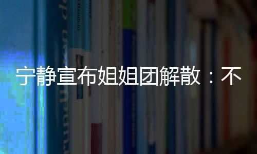 不想宣布再和姐姐团解她们跳跳了宁静散唱唱