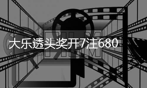 7注2注追加奖开 奖透头大乐额70万8亿池余