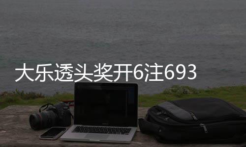 6注4注追加奖开 奖透头大乐回83万亿池重