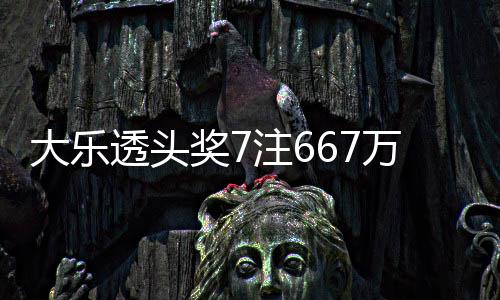 注6注追奖7加 奖池透头大乐万3余额亿