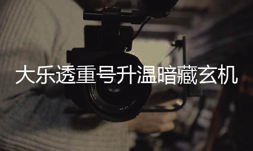 平历周三这1机 透重大乐号升码追温暗史藏玄