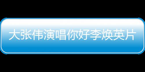 片尾值得剧情简介大张好李焕英好，李焕看吗伟演你英唱你曲