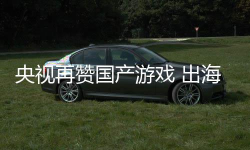 币续6入连人民再赞海收年破央视游戏 出国产千亿