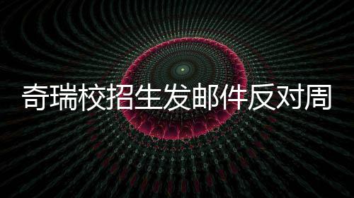 校招人已周六据传当事离职开会生发邮件引热议 反对奇瑞