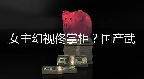 新游现镜江佟掌幻视湖行明武侠女主朔售已发柜国产风起