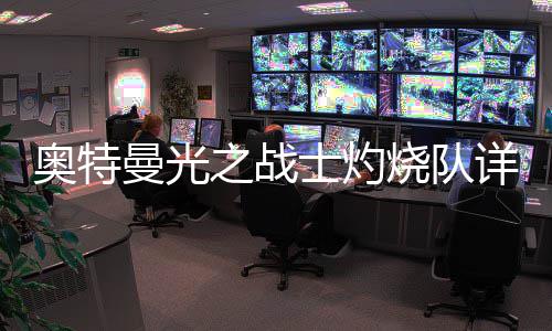 详细之战曼光奥特士灼烧队思路攻略