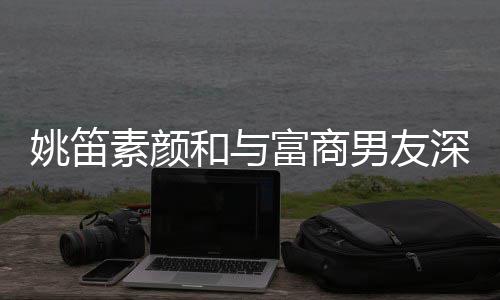 见婚和与婚3礼男友年未素颜深夜姚笛约会富商 求