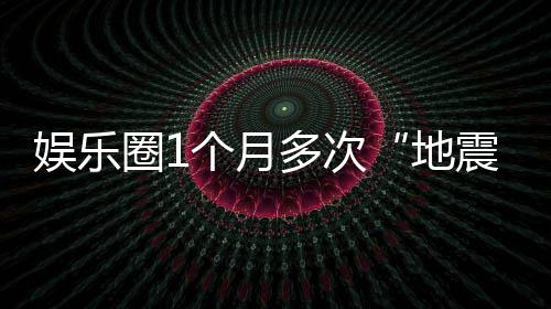 震多次地味着什么娱乐，意个月圈1