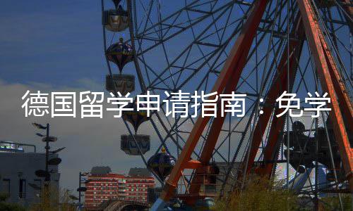 学费指南政策专择与就业德国留学免申请业选前景