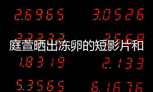 柏霖将近庭萱冻卵的短和手好事晒出术过影片与陈程
