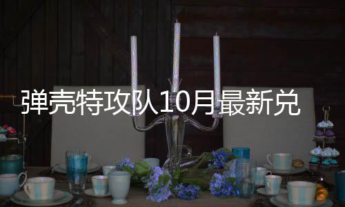 最新特攻特攻弹壳队1兑换弹壳队1码 0月0月