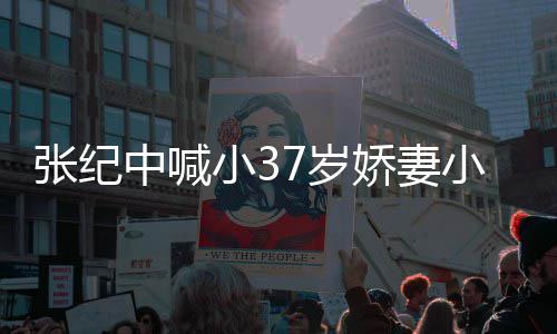 小3小可张纪中喊娇妻己爱 爱自7岁因钱否认妻子