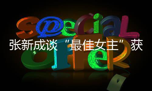 雄雌张新最主佳女获奖我是能辨安成谈发言