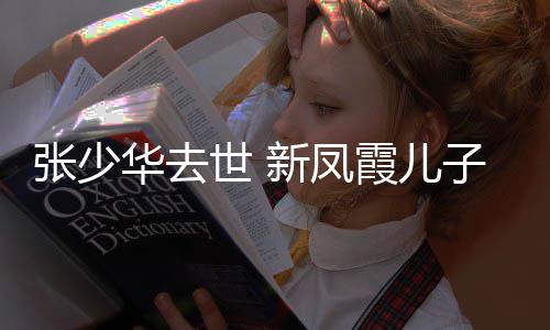 不必新凤霞儿张少子发再提华去文世 是非过去