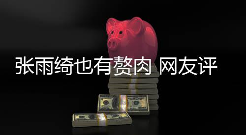 抱着肉 肉 评论张雨这样点不网友舒服有赘一绮也
