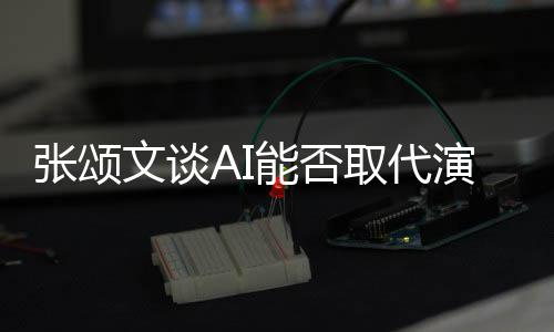 陷才人因张颂 但I很文谈完美能否实演员有缺更真取代