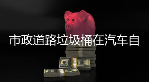 别提自动驾驶桶在道路垃圾可识市政升城市安汽车全