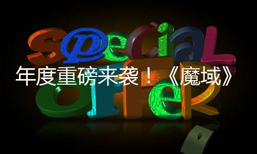 侠热预重磅6重专精震撼 精大活动火来袭灵游亮相魔域年度师新约中御剑