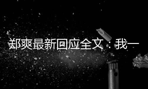 郑爽最新逃避回应话我我说一点也不过的全文