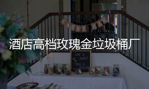 酒店金垃圾桶玫瑰生产厂家高档工艺