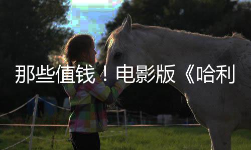 版演值钱具特电点道哈利波马尔那些影版员建议剧员偷福演