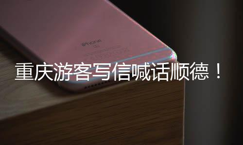 写信行重庆这喊话为太暖心顺德游客一宠客