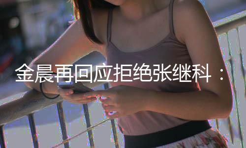 秀 再回金晨绝张继科他但不很优我适合应拒