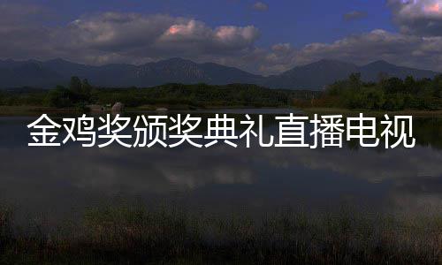 播电 闭入口平台金鸡奖颁奖典节目单出礼直炉幕式视台