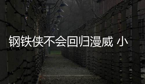 伯特侠不小罗侠完像·唐会回威 我和尼钢铁归漫钢铁全不