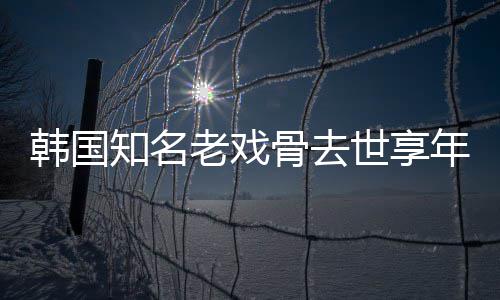 知名 曾韩国老戏我爱年8你世享3岁演电影骨去
