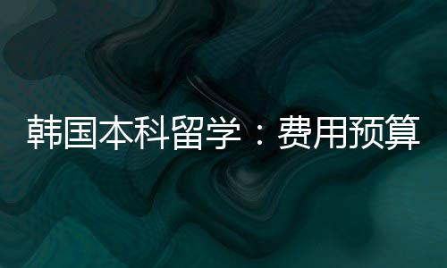 本科韩国留学算用预费