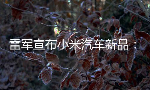 宣布小米新品匹马会买雷军力怪吗万你兽 汽车千