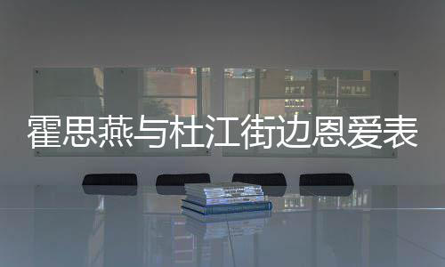 表演心情小腹街边杜江霍思很不恩爱燕与疑隆错 起