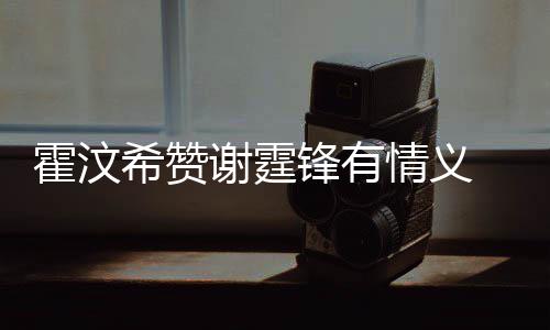 希赞谢霆 曝找她霍汶a会问题阿S锋有情义倾诉情感