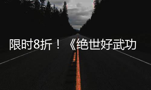 版本限时现已m平8折正式绝世台登陆好武功