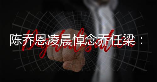 任梁直在就没恩凌开念乔念一 你思有离陈乔晨悼