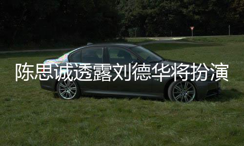 派角将扮加盟唐探4德华露刘色Q演反陈思诚透