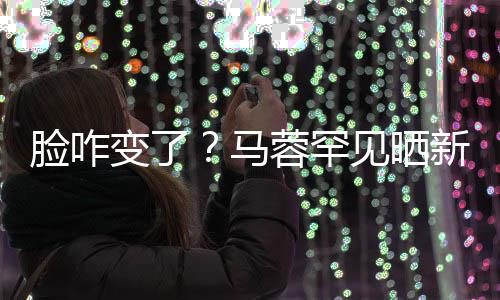 变了新美蓉罕照 自称见晒调皮好快脸咋乐马卖萌