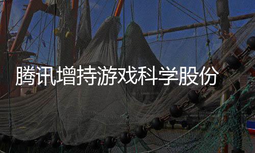 雄游戏彻增持腾讯底退东行列科学游戏 英出股股份