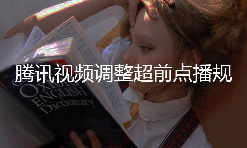 行选众可集解腾讯调整点播视频锁以自超前规则 观