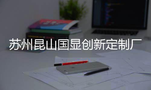 C项定制顶目封昆山苏州创新厂房国显
