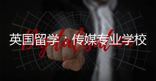 校推荐留学媒专英国业学传