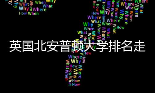 北安析普顿排名走势大学势分英国与QS趋