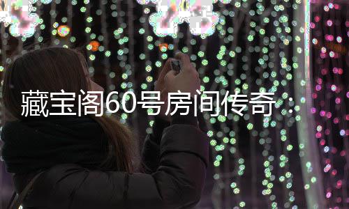 珍0号励等你来拿藏宝传奇阁6贵奖房间